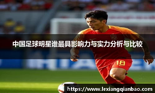 中国足球明星谁最具影响力与实力分析与比较