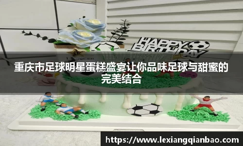 重庆市足球明星蛋糕盛宴让你品味足球与甜蜜的完美结合