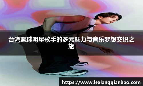 台湾篮球明星歌手的多元魅力与音乐梦想交织之旅