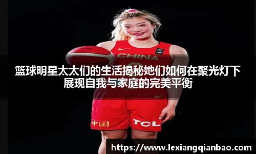 篮球明星太太们的生活揭秘她们如何在聚光灯下展现自我与家庭的完美平衡